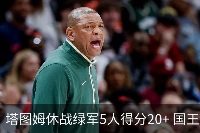 塔图姆休战绿军5人得分20+ 国王惨败凯尔特人